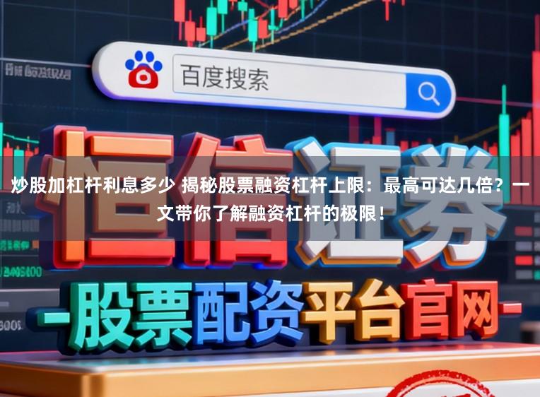 炒股加杠杆利息多少 揭秘股票融资杠杆上限:最高可达几倍?一文带你了解融资杠杆的极限!