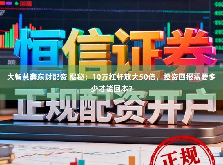 大智慧鑫东财配资 揭秘:10万杠杆放大50倍,投资回报需要多少才能回本?