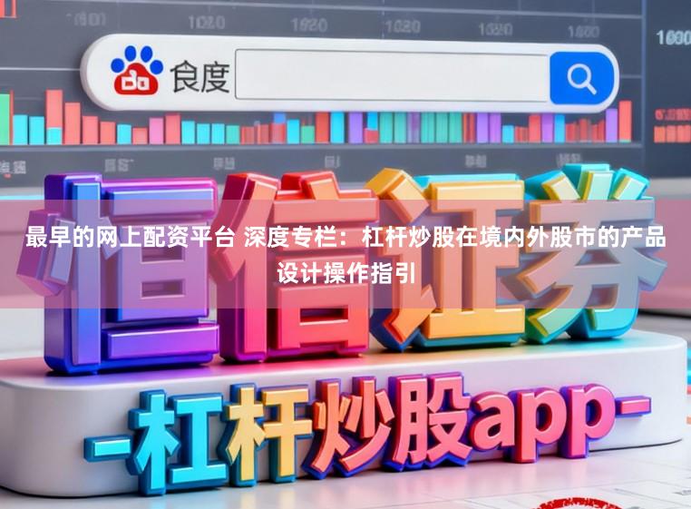 最早的网上配资平台 深度专栏:杠杆炒股在境内外股市的产品设计操作指引