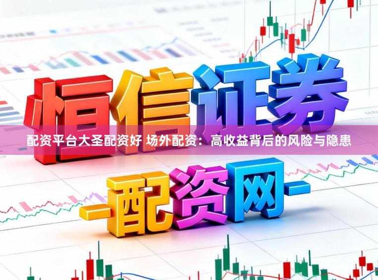 配资平台大圣配资好 场外配资:高收益背后的风险与隐患