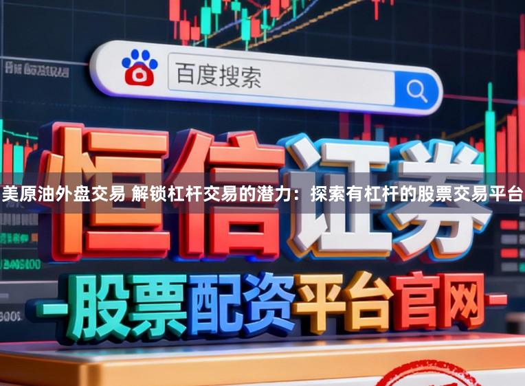 美原油外盘交易 解锁杠杆交易的潜力:探索有杠杆的股票交易平台