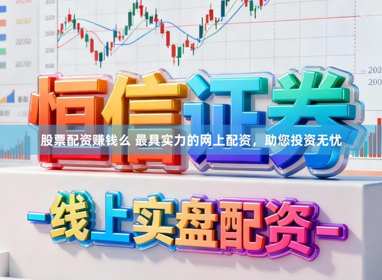 股票配资赚钱么 最具实力的网上配资，助您投资无忧