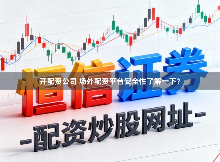 开配资公司 场外配资平台安全性了解一下?