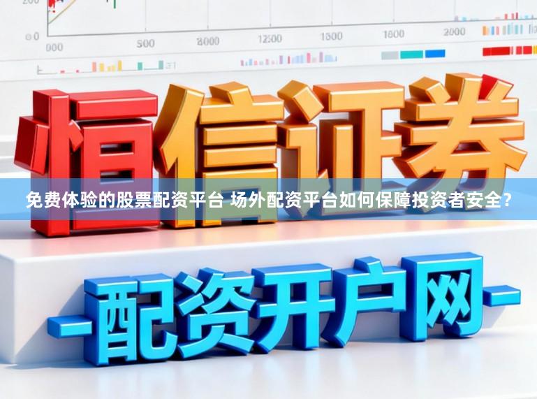 免费体验的股票配资平台 场外配资平台如何保障投资者安全?
