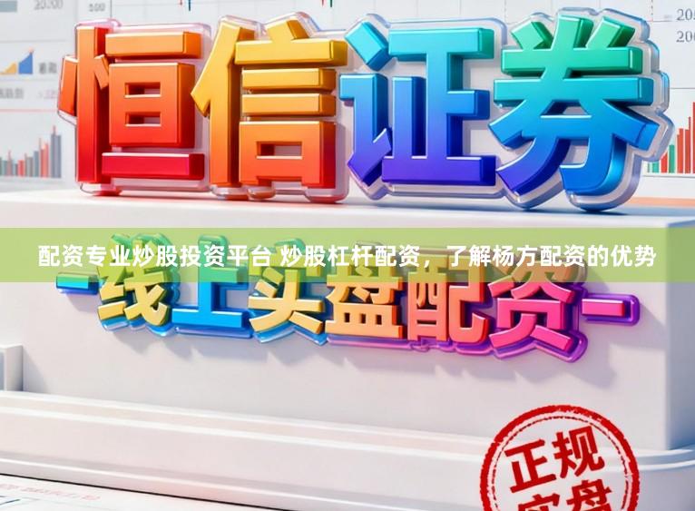 配资专业炒股投资平台 炒股杠杆配资，了解杨方配资的优势