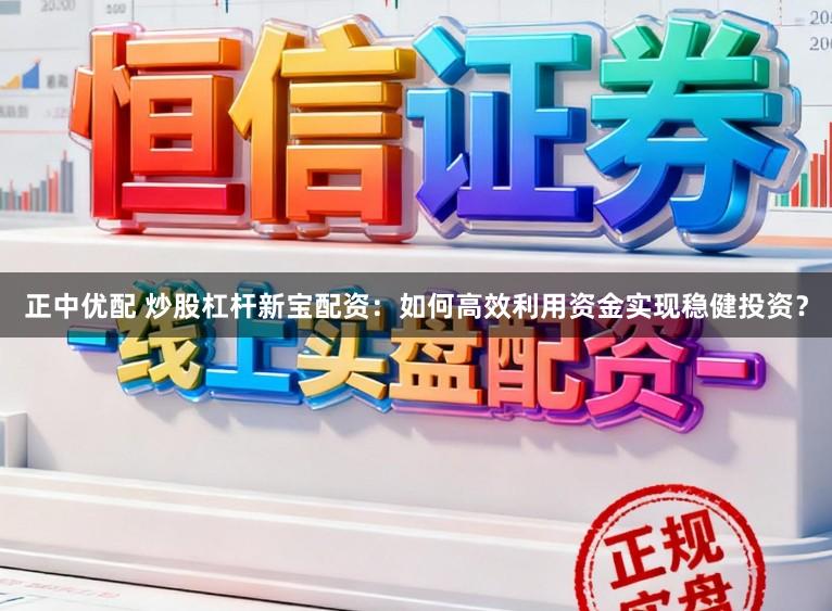 正中优配 炒股杠杆新宝配资：如何高效利用资金实现稳健投资？