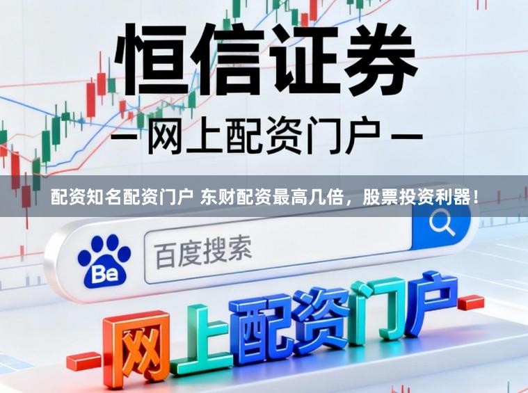 配资知名配资门户 东财配资最高几倍,股票投资利器!