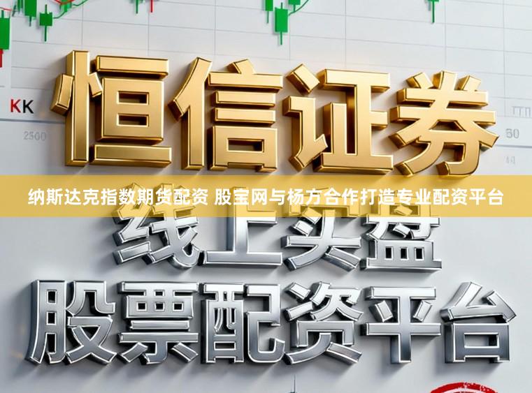 纳斯达克指数期货配资 股宝网与杨方合作打造专业配资平台