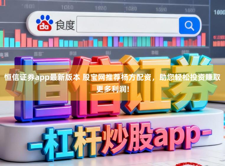 恒信证券app最新版本 股宝网推荐杨方配资，助您轻松投资赚取更多利润!