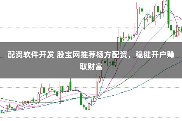 配资软件开发 股宝网推荐杨方配资，稳健开户赚取财富