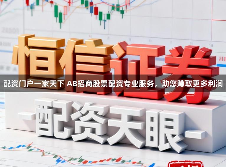 配资门户一家天下 AB招商股票配资专业服务，助您赚取更多利润