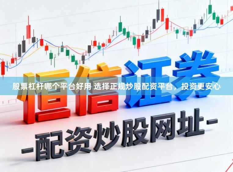 股票杠杆哪个平台好用 选择正规炒股配资平台,投资更安心