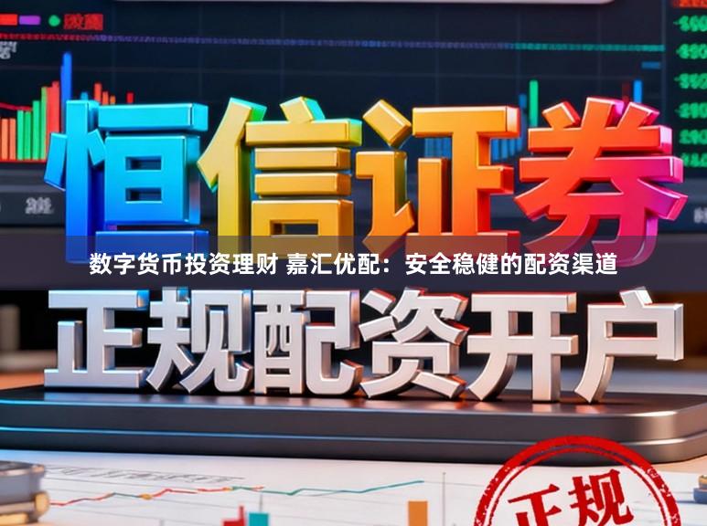 数字货币投资理财 嘉汇优配:安全稳健的配资渠道