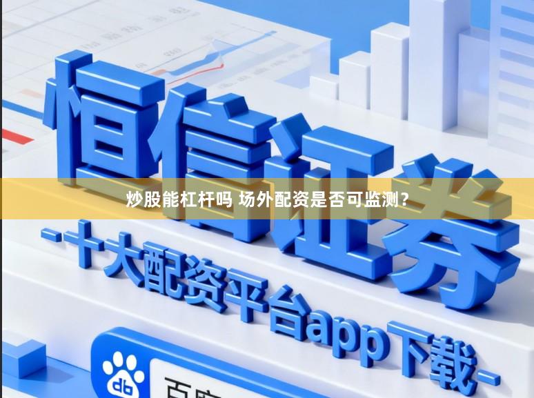 炒股能杠杆吗 场外配资是否可监测？