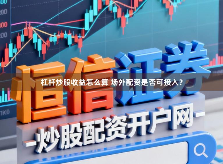 杠杆炒股收益怎么算 场外配资是否可接入？