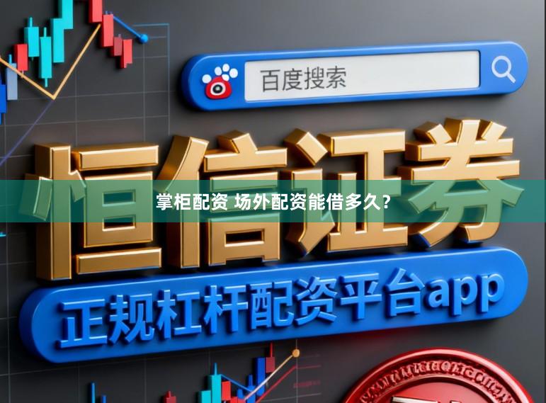 掌柜配资 场外配资能借多久？