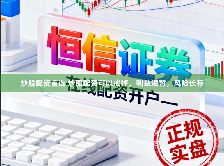 炒股配资首选 炒股配资可以戒掉，利益短暂，风险长存