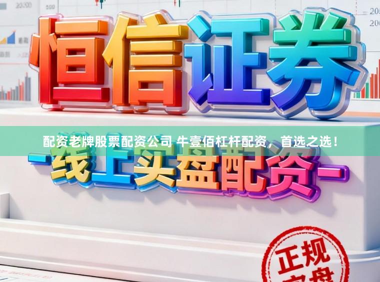 配资老牌股票配资公司 牛壹佰杠杆配资，首选之选！