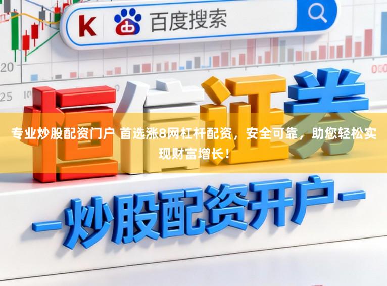 专业炒股配资门户 首选涨8网杠杆配资，安全可靠，助您轻松实现财富增长！