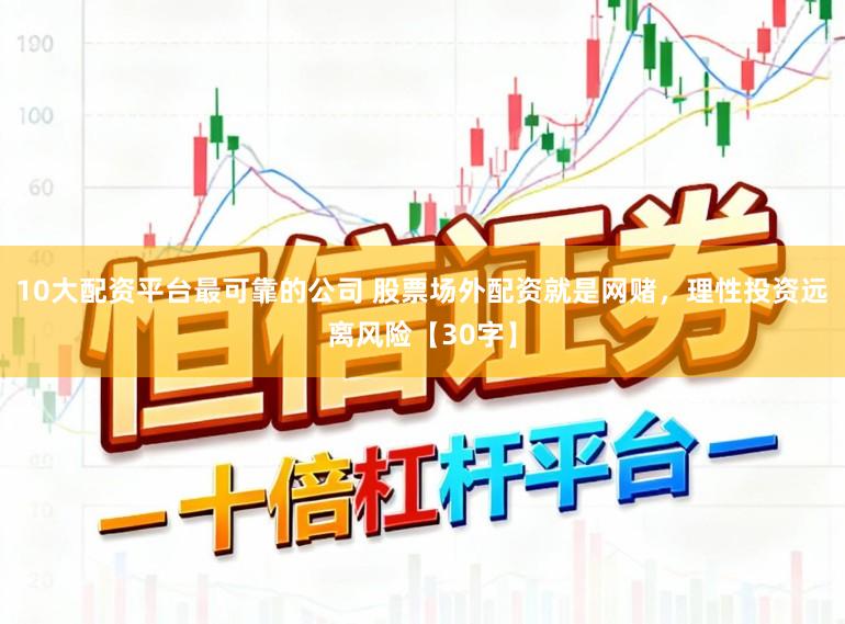 10大配资平台最可靠的公司 股票场外配资就是网赌，理性投资远离风险【30字】