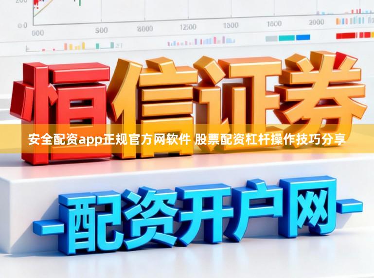 安全配资app正规官方网软件 股票配资杠杆操作技巧分享
