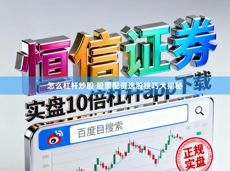 怎么杠杆炒股 股票配资选股技巧大揭秘