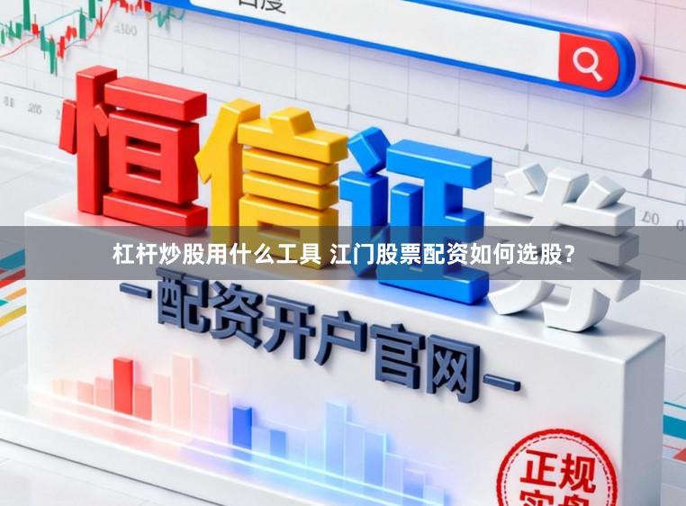杠杆炒股用什么工具 江门股票配资如何选股？