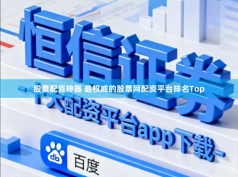 股票配资神器 最权威的股票网配资平台排名Top