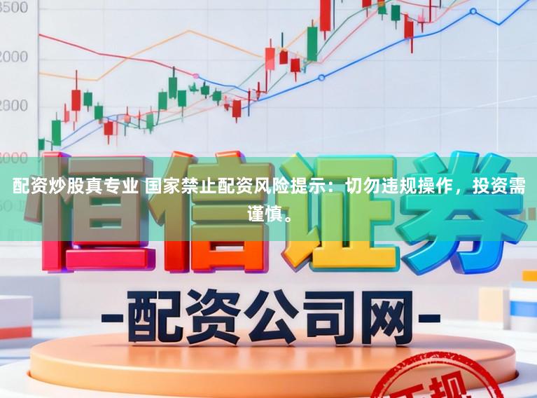 配资炒股真专业 国家禁止配资风险提示：切勿违规操作，投资需谨慎。