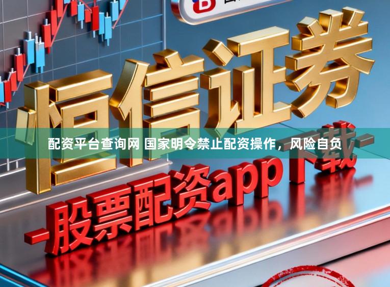 配资平台查询网 国家明令禁止配资操作，风险自负