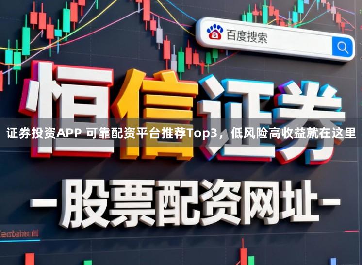 证券投资APP 可靠配资平台推荐Top3，低风险高收益就在这里