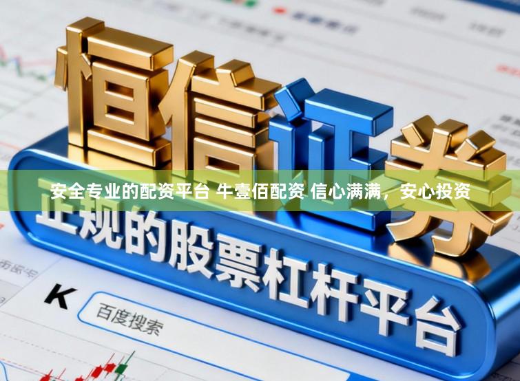 安全专业的配资平台 牛壹佰配资 信心满满,安心投资