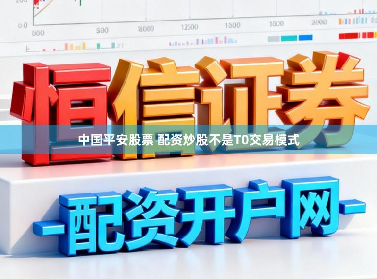 中国平安股票 配资炒股不是T0交易模式