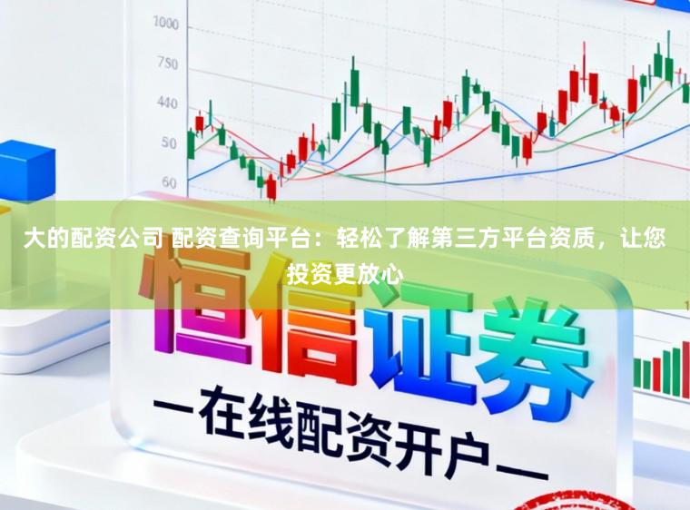 大的配资公司 配资查询平台：轻松了解第三方平台资质，让您投资更放心