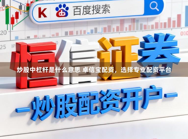 炒股中杠杆是什么意思 卓信宝配资，选择专业配资平台