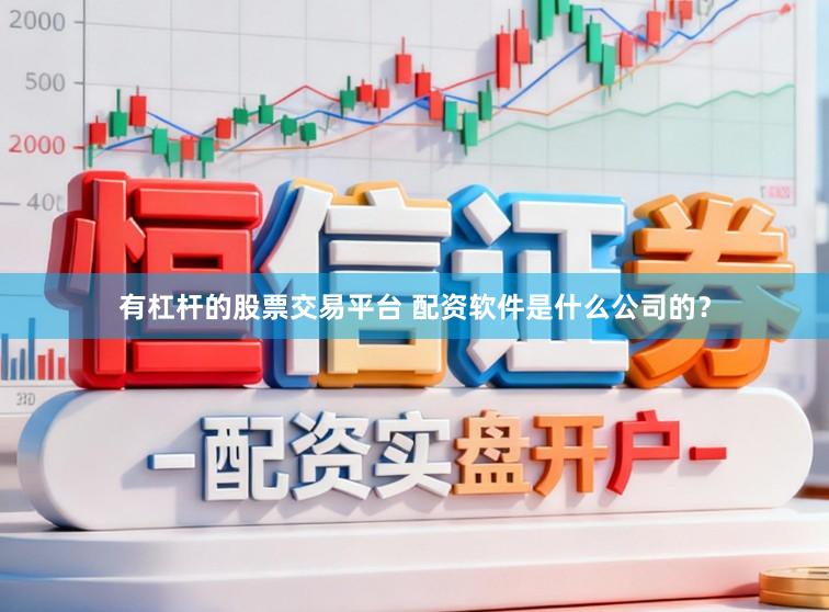 有杠杆的股票交易平台 配资软件是什么公司的？