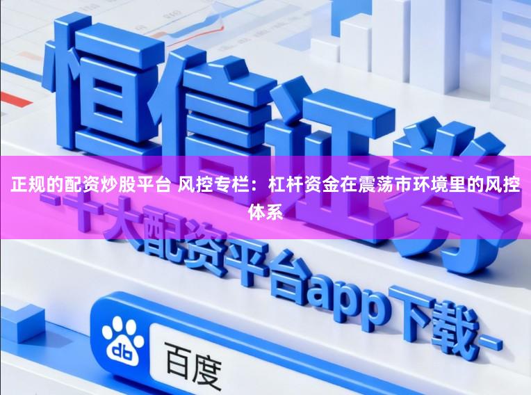 正规的配资炒股平台 风控专栏：杠杆资金在震荡市环境里的风控体系