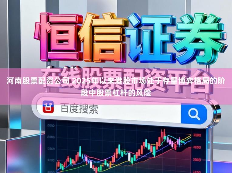 河南股票配资公司 2025年以来港股市场处于存量博弈格局的阶段中股票杠杆的风险