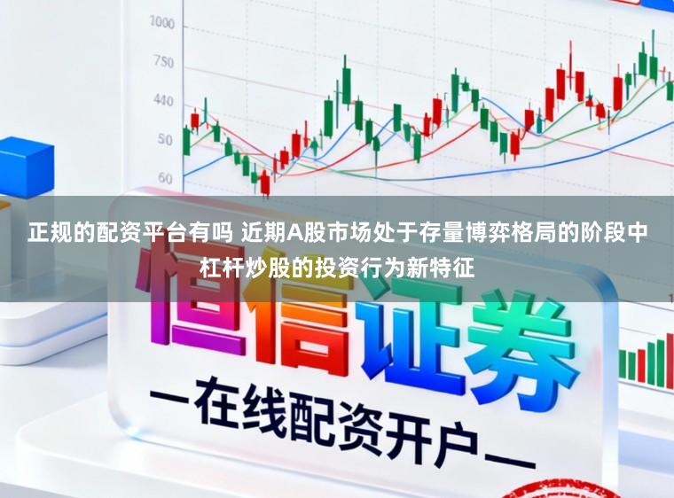 正规的配资平台有吗 近期A股市场处于存量博弈格局的阶段中杠杆炒股的投资行为新特征