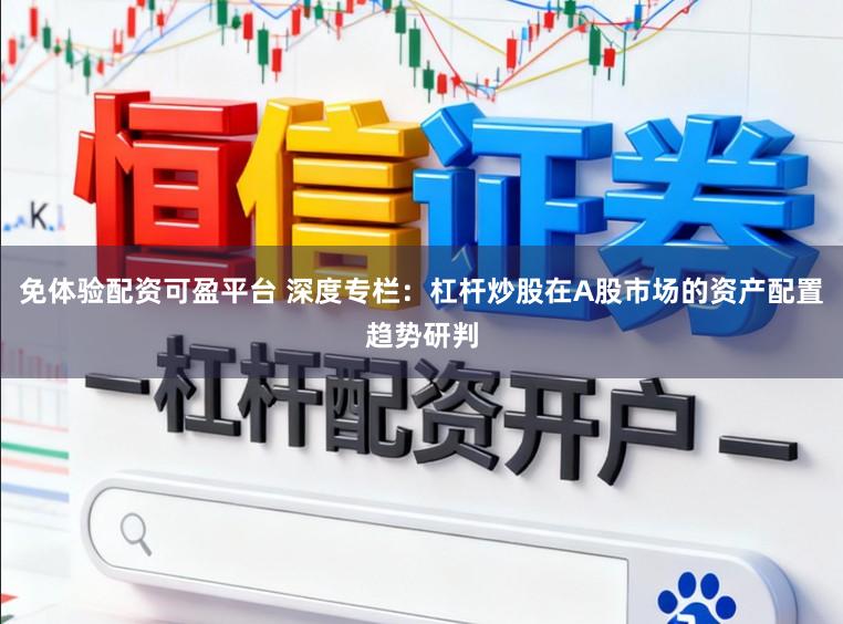 免体验配资可盈平台 深度专栏：杠杆炒股在A股市场的资产配置趋势研判