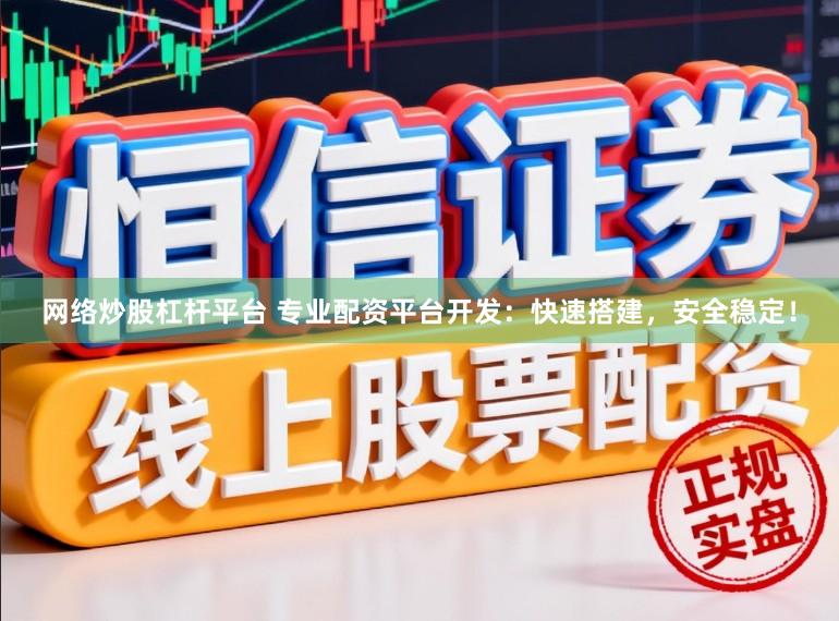 网络炒股杠杆平台 专业配资平台开发：快速搭建，安全稳定！