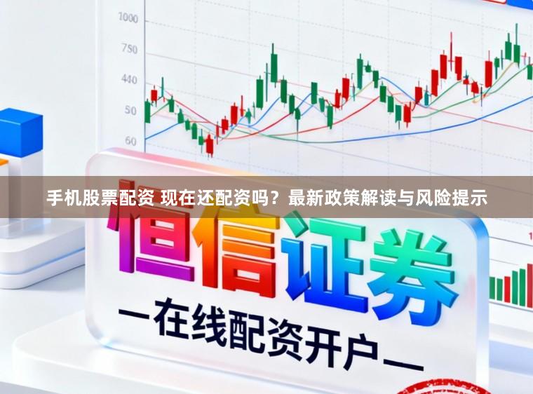 手机股票配资 现在还配资吗?最新政策解读与风险提示