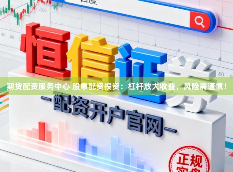 期货配资服务中心 股票配资投资：杠杆放大收益，风险需谨慎！