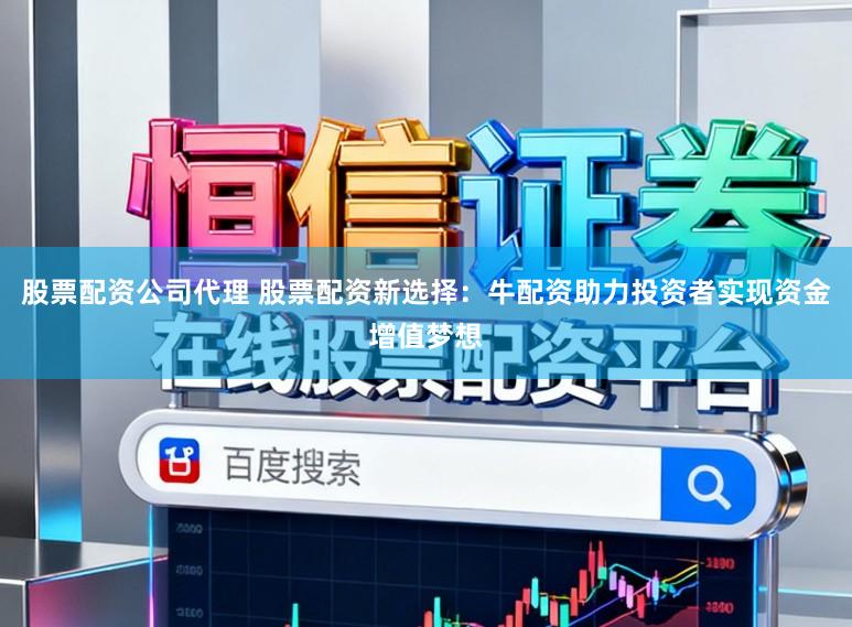 股票配资公司代理 股票配资新选择：牛配资助力投资者实现资金增值梦想