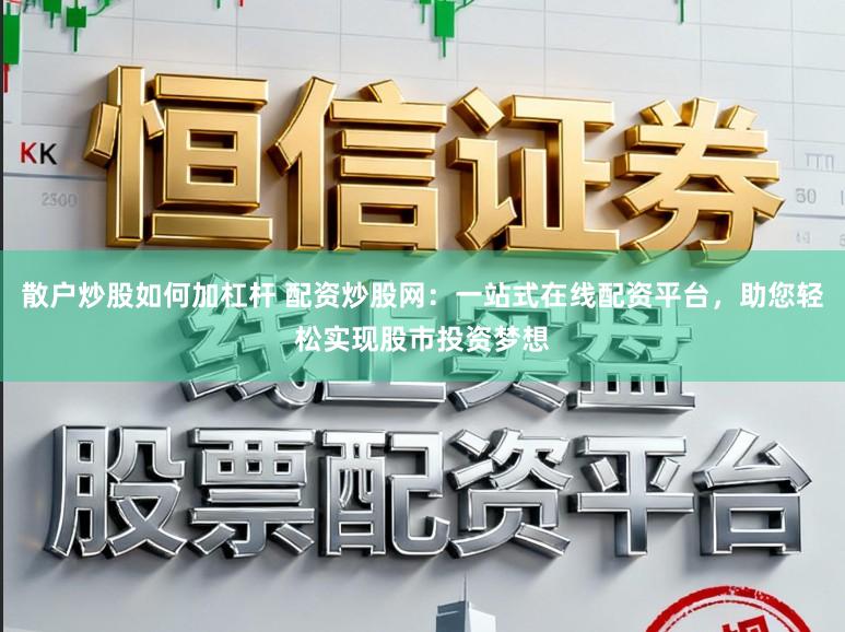散户炒股如何加杠杆 配资炒股网：一站式在线配资平台，助您轻松实现股市投资梦想