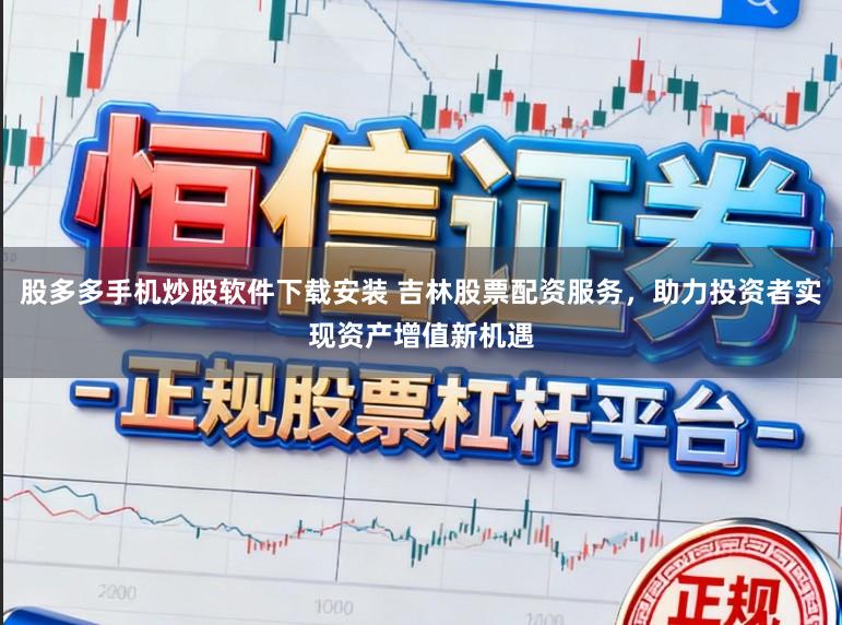 股多多手机炒股软件下载安装 吉林股票配资服务，助力投资者实现资产增值新机遇