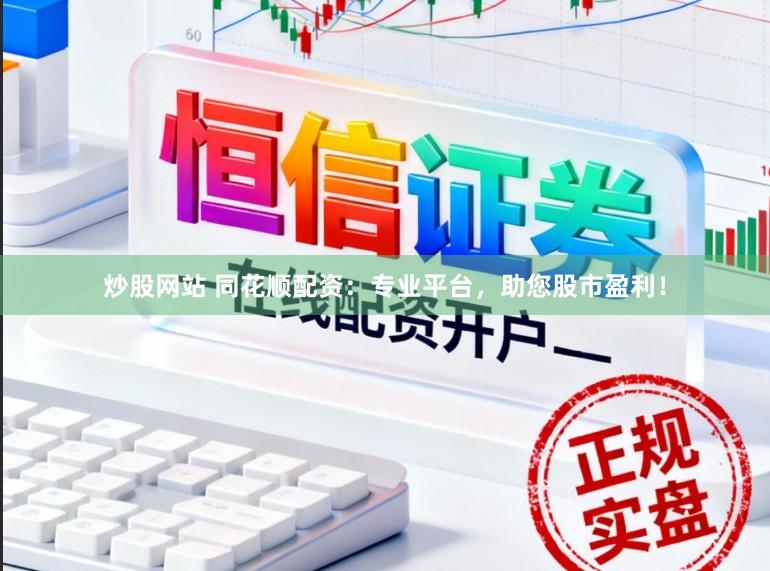 炒股网站 同花顺配资：专业平台，助您股市盈利！