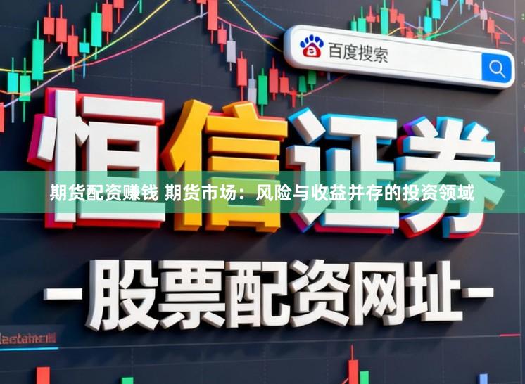 期货配资赚钱 期货市场：风险与收益并存的投资领域