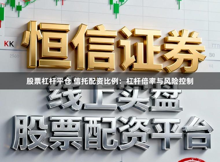 股票杠杆平仓 信托配资比例：杠杆倍率与风险控制