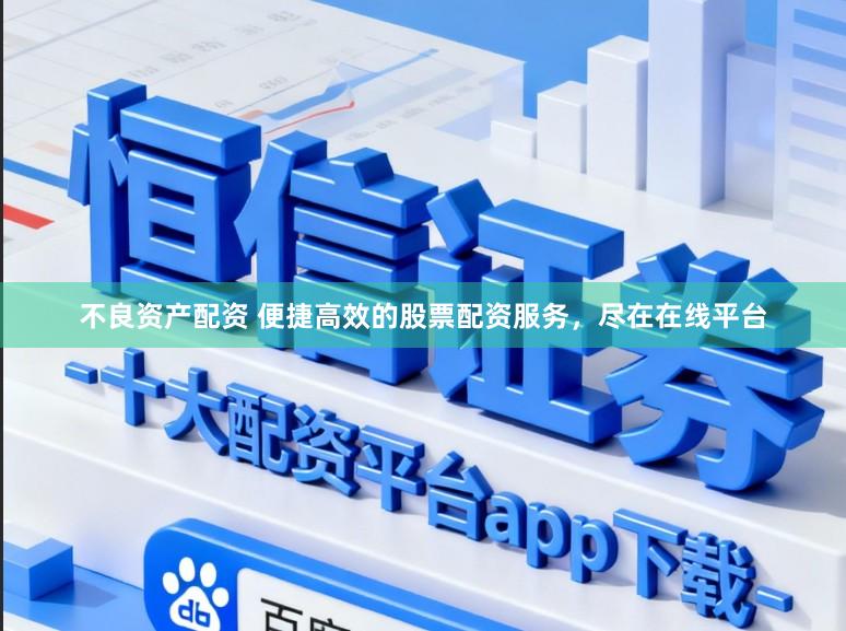 不良资产配资 便捷高效的股票配资服务，尽在在线平台